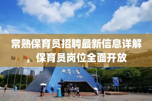 常熟保育員招聘最新信息詳解，保育員崗位全面開放
