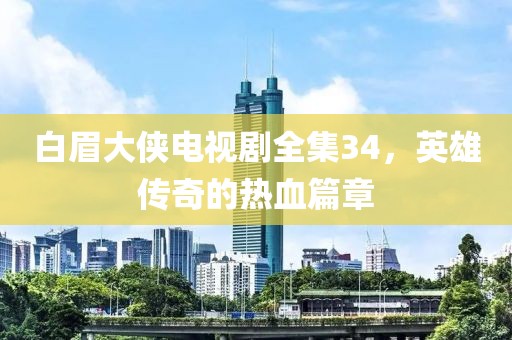 白眉大俠電視劇全集34，英雄傳奇的熱血篇章