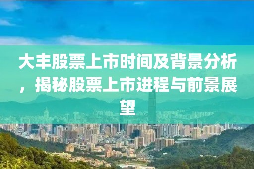 大豐股票上市時間及背景分析，揭秘股票上市進程與前景展望