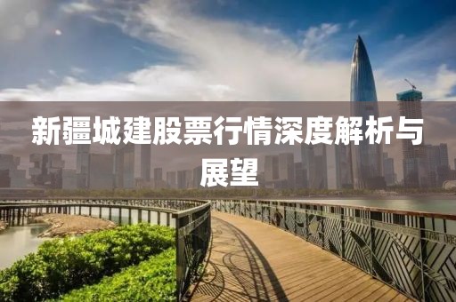 新疆城建股票行情深度解析與展望