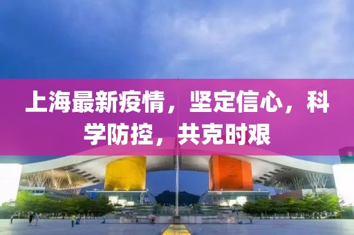 上海最新疫情，堅定信心，科學(xué)防控，共克時艱