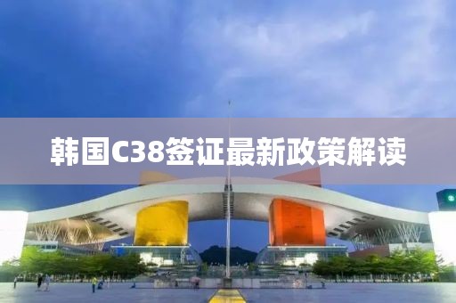 韓國(guó)C38簽證最新政策解讀