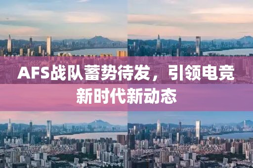 AFS戰(zhàn)隊(duì)蓄勢(shì)待發(fā)，引領(lǐng)電競(jìng)新時(shí)代新動(dòng)態(tài)