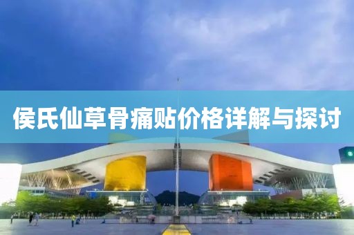 侯氏仙草骨痛貼價格詳解與探討