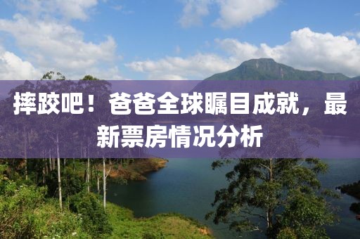 摔跤吧！爸爸全球矚目成就，最新票房情況分析