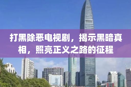 打黑除惡電視劇，揭示黑暗真相，照亮正義之路的征程