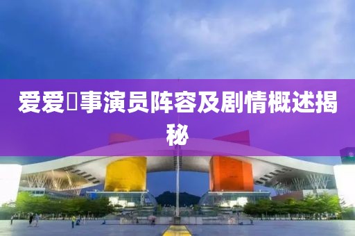 愛(ài)愛(ài)囧事演員陣容及劇情概述揭秘
