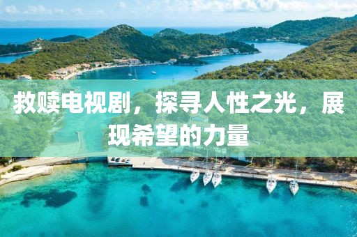 救贖電視劇，探尋人性之光，展現(xiàn)希望的力量