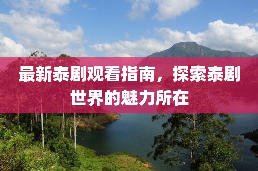 最新泰劇觀看指南，探索泰劇世界的魅力所在