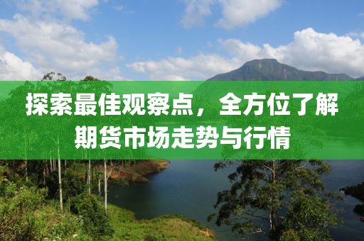 探索最佳觀察點，全方位了解期貨市場走勢與行情