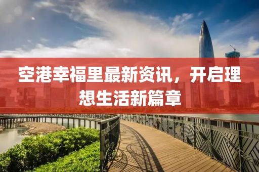 空港幸福里最新資訊，開啟理想生活新篇章