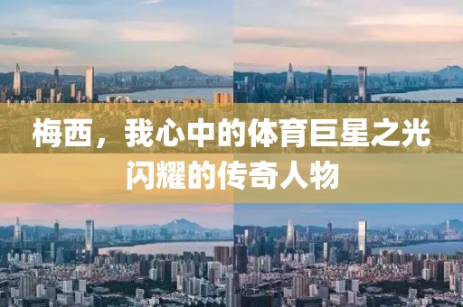 梅西，我心中的體育巨星之光閃耀的傳奇人物