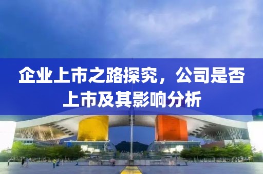 企業(yè)上市之路探究，公司是否上市及其影響分析