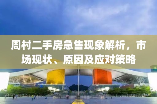 周村二手房急售現(xiàn)象解析，市場現(xiàn)狀、原因及應(yīng)對策略