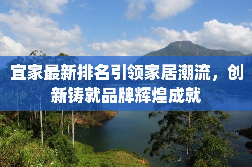 宜家最新排名引領(lǐng)家居潮流，創(chuàng)新鑄就品牌輝煌成就