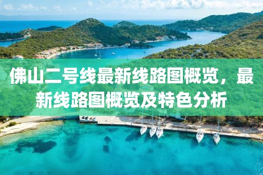 佛山二號線最新線路圖概覽，最新線路圖概覽及特色分析