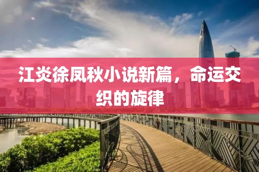江炎徐鳳秋小說新篇，命運交織的旋律