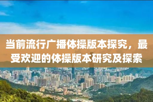 當(dāng)前流行廣播體操版本探究，最受歡迎的體操版本研究及探索