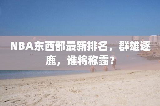 NBA東西部最新排名，群雄逐鹿，誰(shuí)將稱霸？