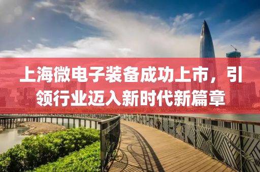 上海微電子裝備成功上市，引領(lǐng)行業(yè)邁入新時(shí)代新篇章