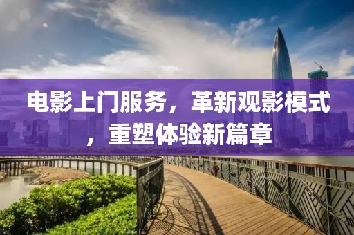 電影上門服務(wù)，革新觀影模式，重塑體驗新篇章