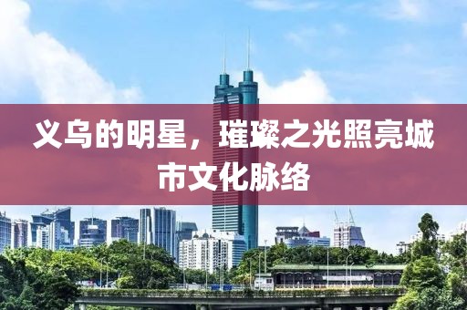 義烏的明星，璀璨之光照亮城市文化脈絡(luò)