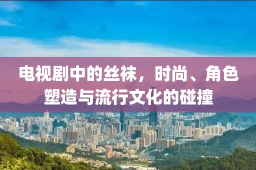 電視劇中的絲襪，時尚、角色塑造與流行文化的碰撞