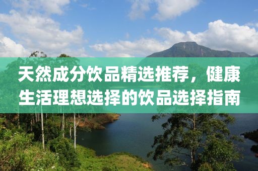 天然成分飲品精選推薦，健康生活理想選擇的飲品選擇指南