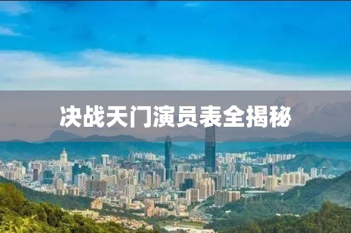 決戰(zhàn)天門演員表全揭秘