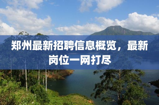 鄭州最新招聘信息概覽，最新崗位一網(wǎng)打盡
