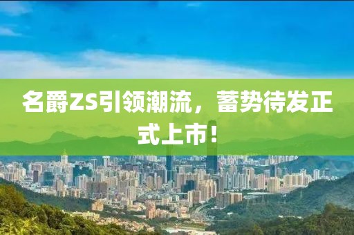 名爵ZS引領(lǐng)潮流，蓄勢待發(fā)正式上市！