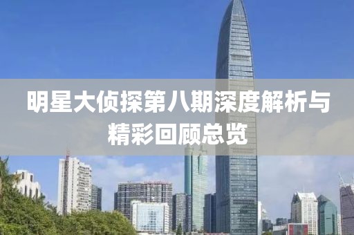 明星大偵探第八期深度解析與精彩回顧總覽