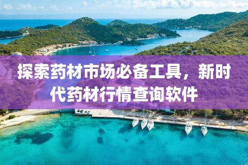 探索藥材市場必備工具，新時代藥材行情查詢軟件
