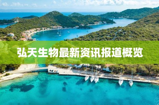 弘天生物最新資訊報(bào)道概覽