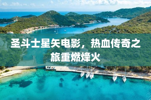 圣斗士星矢電影，熱血傳奇之旅重燃烽火