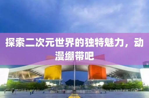 探索二次元世界的獨特魅力，動漫繃帶吧