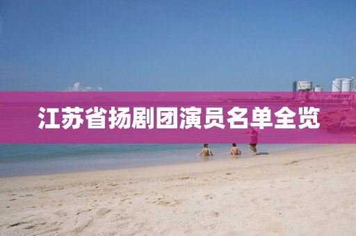 江蘇省揚(yáng)劇團(tuán)演員名單全覽