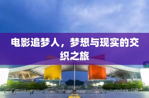 電影追夢人，夢想與現(xiàn)實(shí)的交織之旅