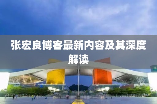 張宏良博客最新內(nèi)容及其深度解讀