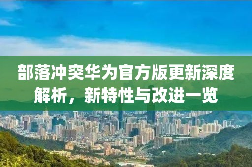 部落沖突華為官方版更新深度解析，新特性與改進一覽