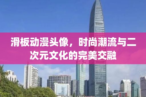 滑板動(dòng)漫頭像，時(shí)尚潮流與二次元文化的完美交融