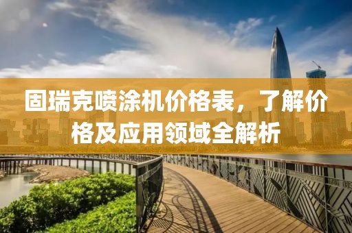 固瑞克噴涂機(jī)價(jià)格表，了解價(jià)格及應(yīng)用領(lǐng)域全解析