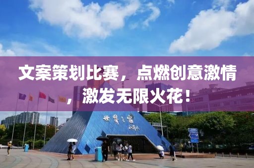 文案策劃比賽，點(diǎn)燃創(chuàng)意激情，激發(fā)無限火花！