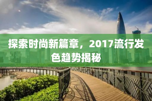 探索時(shí)尚新篇章，2017流行發(fā)色趨勢揭秘