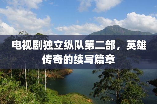 電視劇獨(dú)立縱隊(duì)第二部，英雄傳奇的續(xù)寫篇章