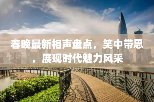 春晚最新相聲盤點(diǎn)，笑中帶思，展現(xiàn)時(shí)代魅力風(fēng)采