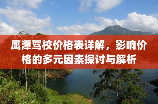 鷹潭駕校價格表詳解，影響價格的多元因素探討與解析