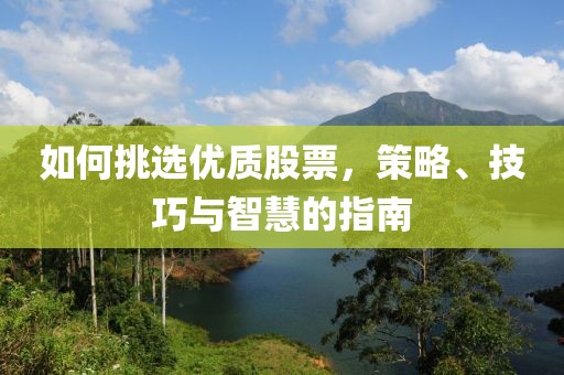 如何挑選優(yōu)質(zhì)股票，策略、技巧與智慧的指南