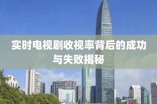 實時電視劇收視率背后的成功與失敗揭秘