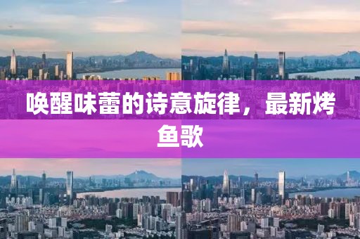 喚醒味蕾的詩(shī)意旋律，最新烤魚歌